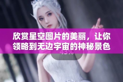 欣赏星空图片的美丽，让你领略到无边宇宙的神秘景色