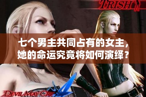 七个男主共同占有的女主，她的命运究竟将如何演绎？