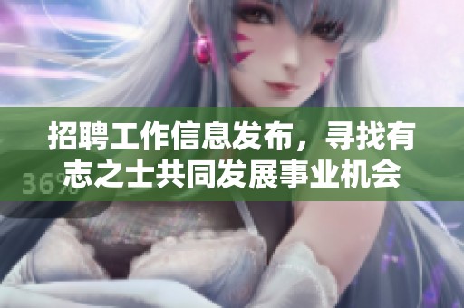招聘工作信息发布，寻找有志之士共同发展事业机会