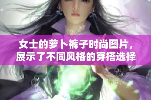 女士的萝卜裤子时尚图片，展示了不同风格的穿搭选择