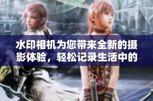 水印相机为您带来全新的摄影体验，轻松记录生活中的每一个瞬间