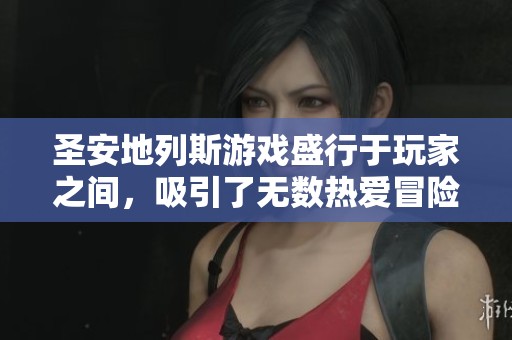 圣安地列斯游戏盛行于玩家之间，吸引了无数热爱冒险的人们
