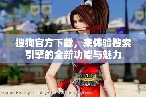 搜狗官方下载，来体验搜索引擎的全新功能与魅力