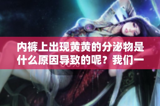 内裤上出现黄黄的分泌物是什么原因导致的呢？我们一起来看看吧！