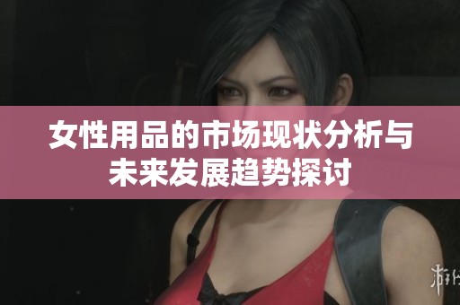 女性用品的市场现状分析与未来发展趋势探讨
