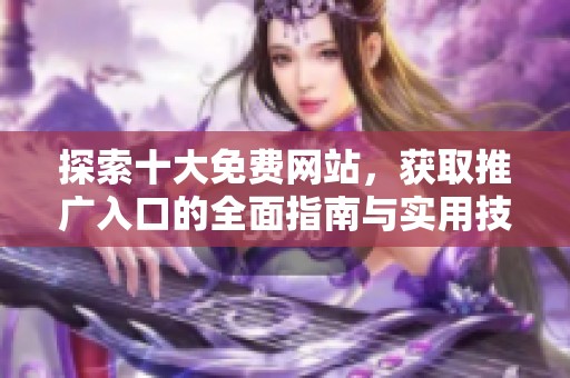 探索十大免费网站，获取推广入口的全面指南与实用技巧