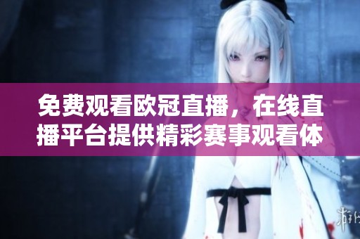 免费观看欧冠直播，在线直播平台提供精彩赛事观看体验