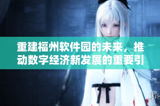 重建福州软件园的未来，推动数字经济新发展的重要引擎