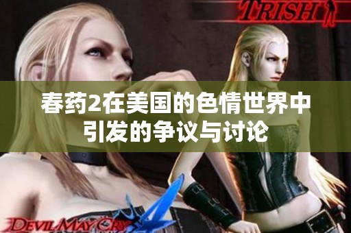 春药2在美国的**世界中引发的争议与讨论
