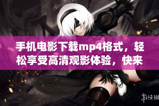 手机电影下载mp4格式，轻松享受高清观影体验，快来试试吧！