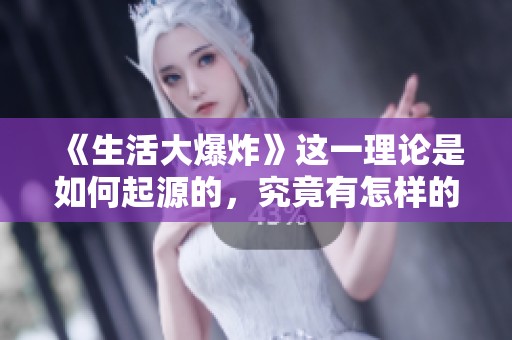《生活大爆炸》这一理论是如何起源的，究竟有怎样的背景与发展？