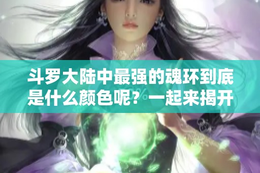 斗罗大陆中最强的魂环到底是什么颜色呢？一起来揭开它的神秘面纱！