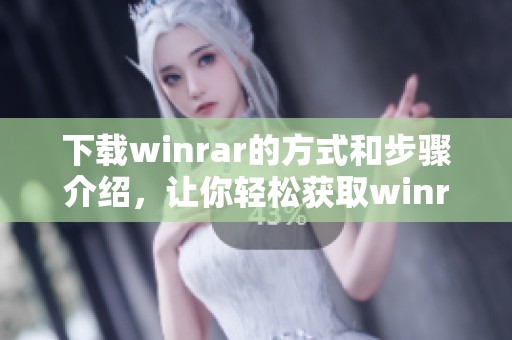 下载winrar的方式和步骤介绍，让你轻松获取winrar软件
