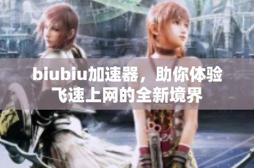 biubiu加速器，助你体验飞速上网的全新境界