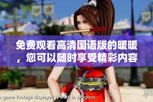 免费观看高清国语版的暖暖，您可以随时享受精彩内容！