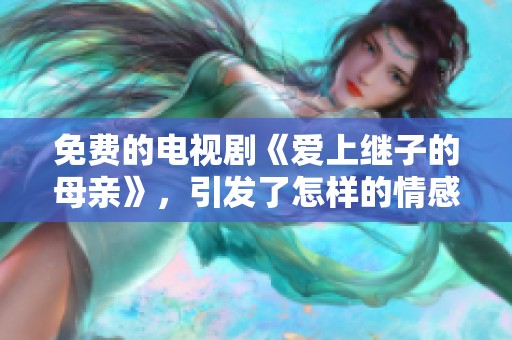 免费的电视剧《爱上继子的母亲》，引发了怎样的情感纠葛？