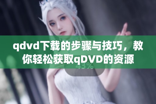 qdvd下载的步骤与技巧，教你轻松获取qDVD的资源