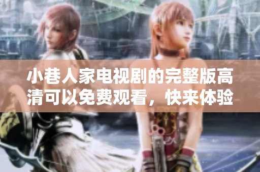 小巷人家电视剧的完整版高清可以免费观看，快来体验精彩剧情吧