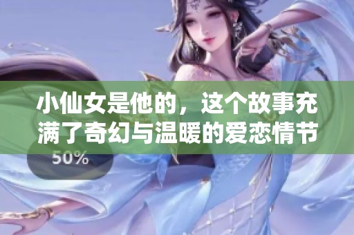 小仙女是他的，这个故事充满了奇幻与温暖的爱恋情节