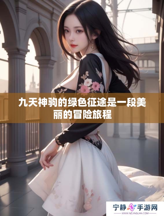 九天神驹的绿色征途是一段美丽的冒险旅程