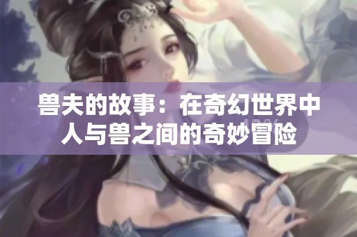兽夫的故事：在奇幻世界中人与兽之间的奇妙冒险