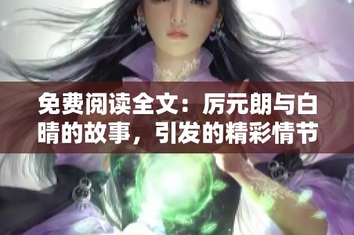 免费阅读全文：厉元朗与白晴的故事，引发的精彩情节和情感纠葛