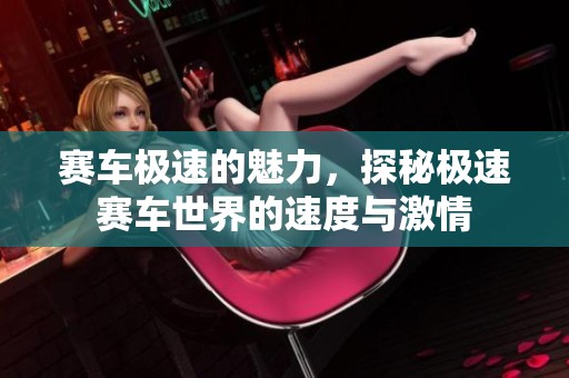 赛车极速的魅力，探秘极速赛车世界的速度与激情