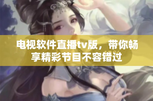 电视软件直播tv版，带你畅享精彩节目不容错过