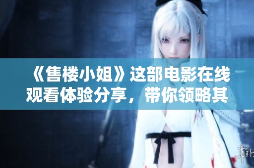 《售楼小姐》这部电影在线观看体验分享，带你领略其中的精彩故事