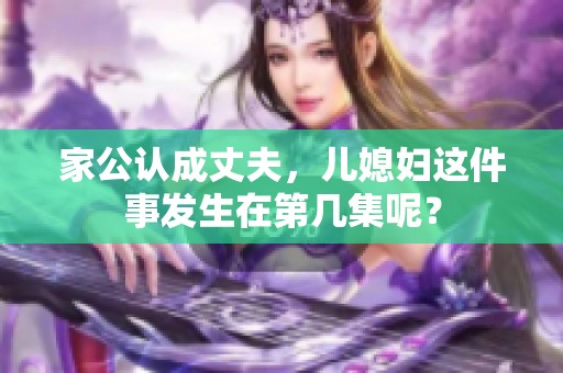 家公认成丈夫，儿媳妇这件事发生在第几集呢？