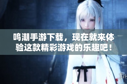 鸣潮手游下载，现在就来体验这款精彩游戏的乐趣吧！