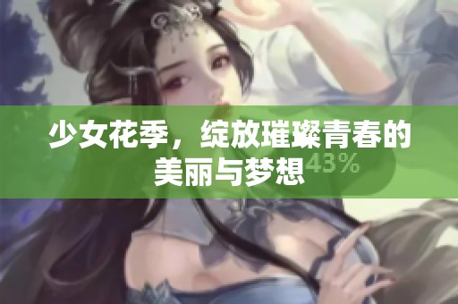 少女花季，绽放璀璨青春的美丽与梦想