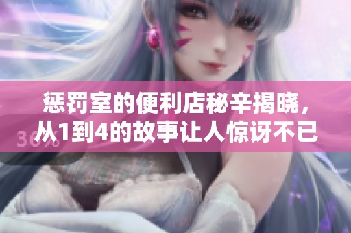 惩罚室的便利店秘辛揭晓，从1到4的故事让人惊讶不已