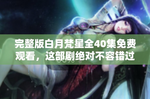 完整版白月梵星全40集免费观看，这部剧绝对不容错过