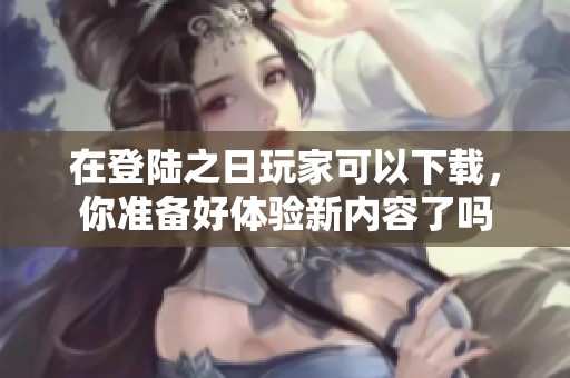 在登陆之日玩家可以下载，你准备好体验新内容了吗