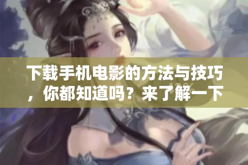 下载手机电影的方法与技巧，你都知道吗？来了解一下手机电影下载的最新资讯吧！