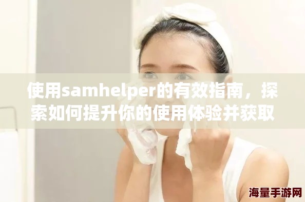 使用samhelper的有效指南，探索如何提升你的使用体验并获取更多帮助