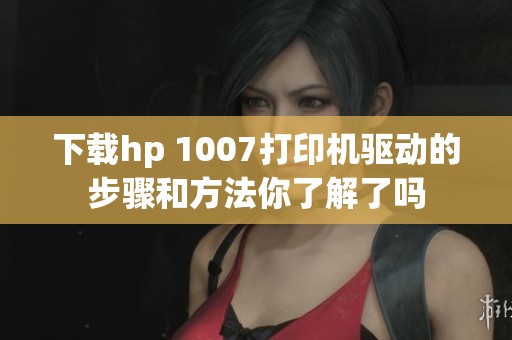 下载hp 1007打印机驱动的步骤和方法你了解了吗
