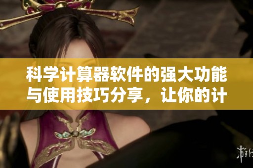 科学计算器软件的强大功能与使用技巧分享，让你的计算更加高效精准