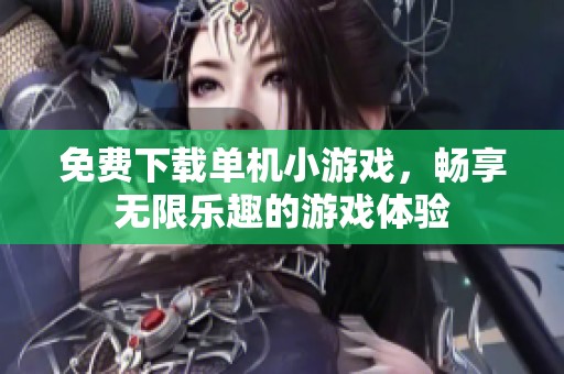 免费下载单机小游戏，畅享无限乐趣的游戏体验