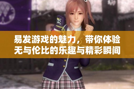 易发游戏的魅力，带你体验无与伦比的乐趣与精彩瞬间