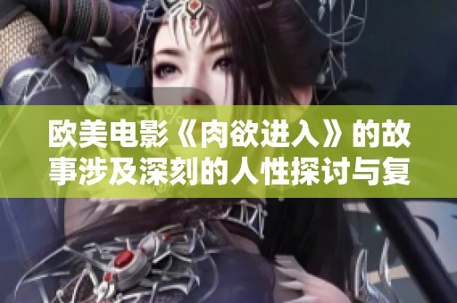 欧美电影《肉欲进入》的故事涉及深刻的人性探讨与复杂关系，值得一看