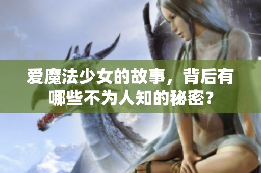 爱魔法少女的故事，背后有哪些不为人知的秘密？