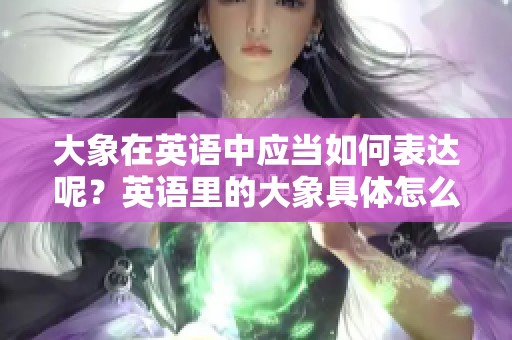 大象在英语中应当如何表达呢？英语里的大象具体怎么说呢？