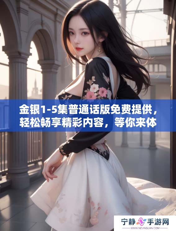 金银1-5集普通话版免费提供，轻松畅享精彩内容，等你来体验！
