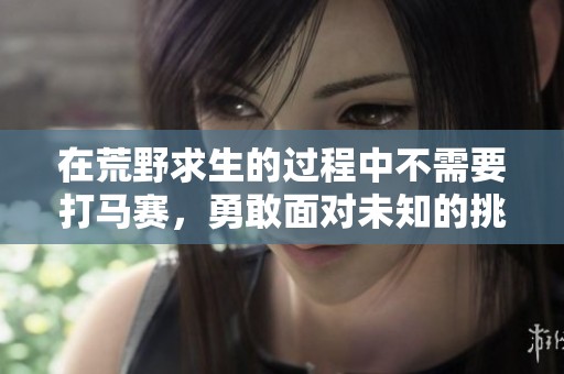 在荒野求生的过程中不需要打马赛，勇敢面对未知的挑战与冒险