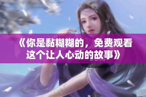 《你是黏糊糊的，免费观看这个让人心动的故事》