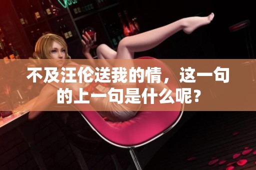 不及汪伦送我的情，这一句的上一句是什么呢？
