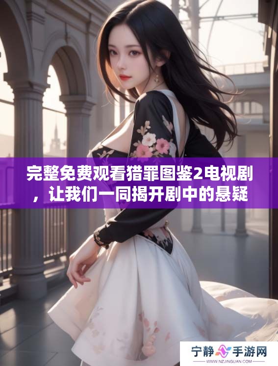 完整免费观看猎罪图鉴2电视剧，让我们一同揭开剧中的悬疑谜团