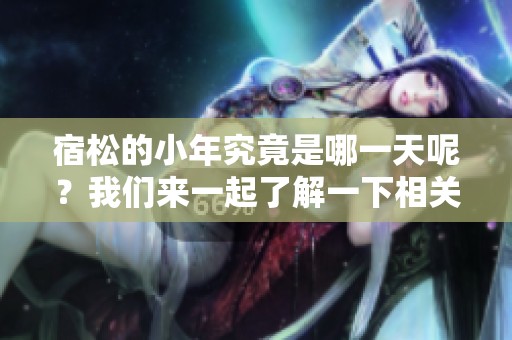宿松的小年究竟是哪一天呢？我们来一起了解一下相关的信息。